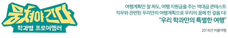 뭉쳐야간다1  여행계획만 잘 짜도, 여행 지원금을 주는 역대급 콘테스트 직무와 관련된 우리만의 여행계획으로 우리의 꿈에 한 걸음 더! 우리 학과만의 특별한 여행