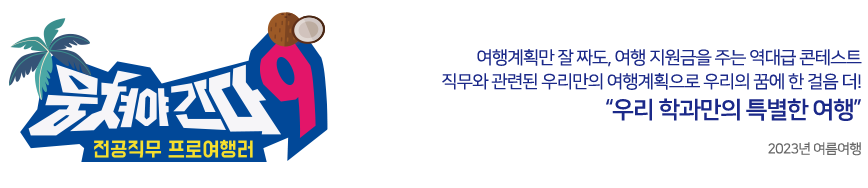 뭉쳐야간다9 여행계획만 잘 짜도, 여행 지원금을 주는 역대급 콘테스트! 전공직무와 관련된 우리만의 여행계획으로 우리의 꿈에 한 걸음 더! 우리 학과만의 특별한 여행