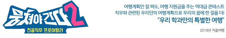 뭉쳐야간다2  여행계획만 잘 짜도, 여행 지원금을 주는 역대급 콘테스트 직무와 관련된 우리만의 여행계획으로 우리의 꿈에 한 걸음 더! 우리 학과만의 특별한 여행