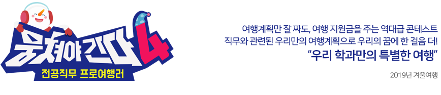 뭉쳐야간다4  여행계획만 잘 짜도, 여행 지원금을 주는 역대급 콘테스트 직무와 관련된 우리만의 여행계획으로 우리의 꿈에 한 걸음 더! 우리 학과만의 특별한 여행