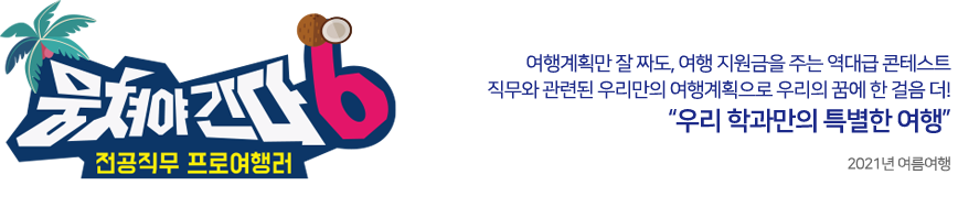 뭉쳐야간다6 여행계획만 잘 짜도, 여행 지원금을 주는 역대급 콘테스트! 전공직무와 관련된 우리만의 여행계획으로 우리의 꿈에 한 걸음 더! 우리 학과만의 특별한 여행