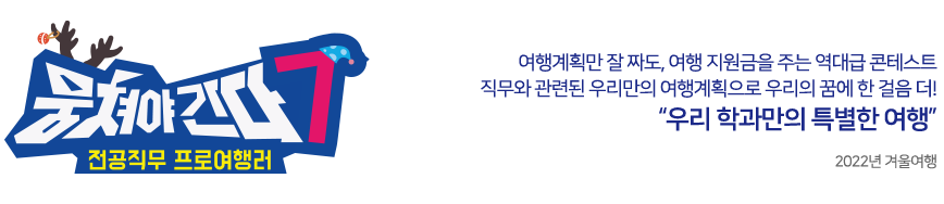 뭉쳐야간다7 여행계획만 잘 짜도, 여행 지원금을 주는 역대급 콘테스트! 전공직무와 관련된 우리만의 여행계획으로 우리의 꿈에 한 걸음 더! 우리 학과만의 특별한 여행